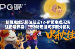新葡京娱乐场注册送12-新葡京娱乐场注册送惊喜，玩转赌场游戏享额外福利-新葡京娱乐场注册送12