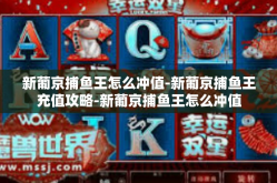新葡京捕鱼王怎么冲值-新葡京捕鱼王充值攻略-新葡京捕鱼王怎么冲值