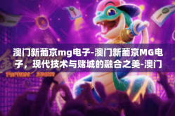 澳门新葡京mg电子-澳门新葡京MG电子，现代技术与赌城的融合之美-澳门新葡京mg电子