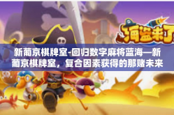 新葡京棋牌室-回归数字麻将蓝海—新葡京棋牌室，复合因素获得的那赌未来的发展效能进展洞察-新葡京棋牌室