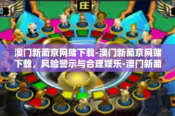 澳门新葡京网赌下载-澳门新葡京网赌下载，风险警示与合理娱乐-澳门新葡京网赌下载