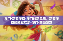 澳门·新葡澳京-澳门的新风貌，新葡澳京的璀璨启示-澳门·新葡澳京