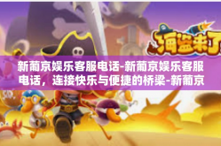 新葡京娱乐客服电话-新葡京娱乐客服电话，连接快乐与便捷的桥梁-新葡京娱乐客服电话