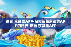 新葡 京彩票APP-探索新葡京彩票APP的世界-新葡 京彩票APP
