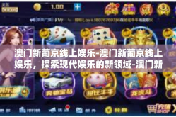 澳门新葡京线上娱乐-澳门新葡京线上娱乐，探索现代娱乐的新领域-澳门新葡京线上娱乐