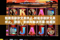 新葡京取款交易终止-新葡京取款交易终止，原因、影响与解决方案-新葡京取款交易终止