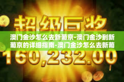 澳门金沙怎么去新葡京-澳门金沙到新葡京的详细指南-澳门金沙怎么去新葡京