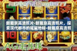 新葡京高清照片-新葡京高清照片，探索现代都市的璀璨地标-新葡京高清照片
