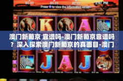 澳门新葡京 靠谱吗-澳门新葡京靠谱吗？深入探索澳门新葡京的真面目-澳门新葡京 靠谱吗