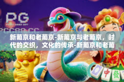 新葡京和老葡京-新葡京与老葡京，时代的交织，文化的传承-新葡京和老葡京