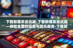 下载新葡京咨讯端-下载新葡京咨讯端—体验全面的信息与娱乐服务-下载新葡京咨讯端