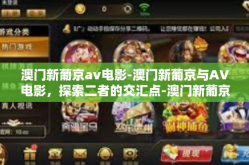 澳门新葡京av电影-澳门新葡京与AV电影，探索二者的交汇点-澳门新葡京av电影