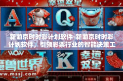 新葡京时时彩计划软件-新葡京时时彩计划软件，引领彩票行业的智能决策工具-新葡京时时彩计划软件