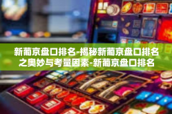 新葡京盘口排名-揭秘新葡京盘口排名之奥妙与考量因素-新葡京盘口排名
