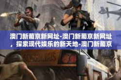 澳门新葡京新网址-澳门新葡京新网址，探索现代娱乐的新天地-澳门新葡京新网址