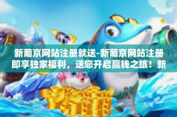 新葡京网站注册就送-新葡京网站注册即享独家福利，送您开启赢钱之旅！新葡京网站注册就送