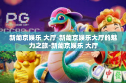 新葡京娱乐 大厅-新葡京娱乐大厅的魅力之旅-新葡京娱乐 大厅