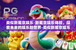 类似新葡京娱乐-新葡京娱乐体验，探索未来的娱乐新世界-类似新葡京娱乐