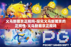 义乌新葡京正规吗-探究义乌新葡京的正规性-义乌新葡京正规吗