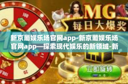 新京葡娱乐场官网app-新京葡娱乐场官网app—探索现代娱乐的新领域-新京葡娱乐场官网app