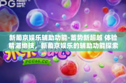 新葡京娱乐辅助功能-蓄势新超越 体验精湛绝技，新葡京娱乐的辅助功能探索-新葡京娱乐辅助功能