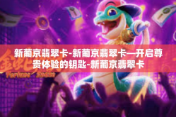 新葡京翡翠卡-新葡京翡翠卡—开启尊贵体验的钥匙-新葡京翡翠卡