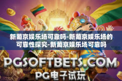 新葡京娱乐场可靠吗-新葡京娱乐场的可靠性探究-新葡京娱乐场可靠吗