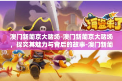澳门新葡京大赌场-澳门新葡京大赌场，探究其魅力与背后的故事-澳门新葡京大赌场