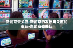 新葡京去关匝-新葡京的发展与关匝的变迁-新葡京去关匝