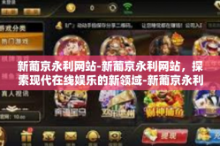 新葡京永利网站-新葡京永利网站，探索现代在线娱乐的新领域-新葡京永利网站