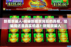 新葡京骗人-揭秘新葡京背后的真相，是骗局还是真实机遇？新葡京骗人