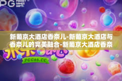 新葡京大酒店香奈儿-新葡京大酒店与香奈儿的完美融合-新葡京大酒店香奈儿
