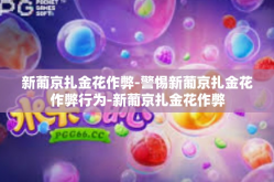 新葡京扎金花作弊-警惕新葡京扎金花作弊行为-新葡京扎金花作弊