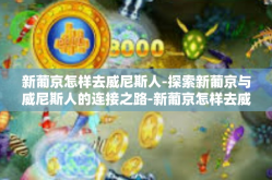 新葡京怎样去威尼斯人-探索新葡京与威尼斯人的连接之路-新葡京怎样去威尼斯人