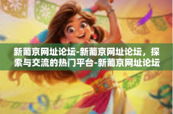 新葡京网址论坛-新葡京网址论坛，探索与交流的热门平台-新葡京网址论坛