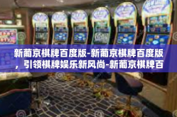 新葡京棋牌百度版-新葡京棋牌百度版，引领棋牌娱乐新风尚-新葡京棋牌百度版