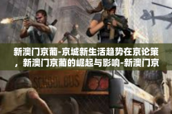 新澳门京葡-京城新生活趋势在京论策，新澳门京葡的崛起与影响-新澳门京葡
