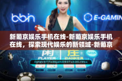 新葡京娱乐手机在线-新葡京娱乐手机在线，探索现代娱乐的新领域-新葡京娱乐手机在线