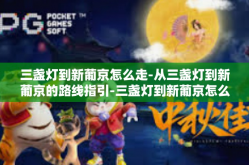 三盏灯到新葡京怎么走-从三盏灯到新葡京的路线指引-三盏灯到新葡京怎么走