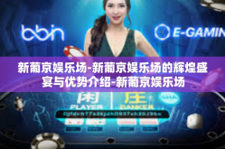 新葡京娱乐场-新葡京娱乐场的辉煌盛宴与优势介绍-新葡京娱乐场