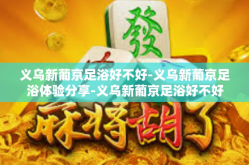 义乌新葡京足浴好不好-义乌新葡京足浴体验分享-义乌新葡京足浴好不好