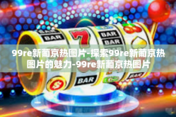 99re新葡京热图片-探索99re新葡京热图片的魅力-99re新葡京热图片