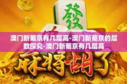 澳门新葡京有几层高-澳门新葡京的层数探究-澳门新葡京有几层高