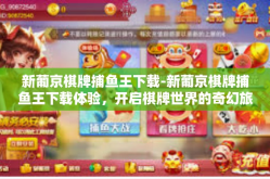 新葡京棋牌捕鱼王下载-新葡京棋牌捕鱼王下载体验，开启棋牌世界的奇幻旅程-新葡京棋牌捕鱼王下载