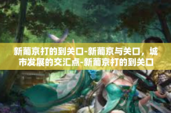 新葡京打的到关口-新葡京与关口，城市发展的交汇点-新葡京打的到关口
