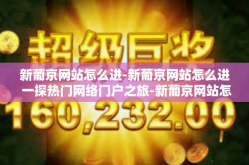 新葡京网站怎么进-新葡京网站怎么进 一探热门网络门户之旅-新葡京网站怎么进