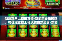 新葡京网上视讯直播-新葡京娱乐盛筵，带你探索网上视讯直播新境界-新葡京网上视讯直播