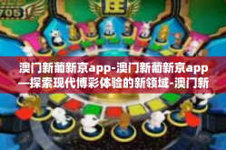 澳门新葡新京app-澳门新葡新京app—探索现代博彩体验的新领域-澳门新葡新京app