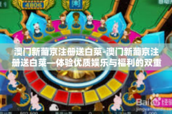 澳门新葡京注册送白菜-澳门新葡京注册送白菜—体验优质娱乐与福利的双重礼遇-澳门新葡京注册送白菜