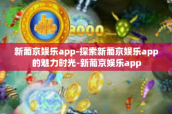 新葡京娱乐app-探索新葡京娱乐app的魅力时光-新葡京娱乐app